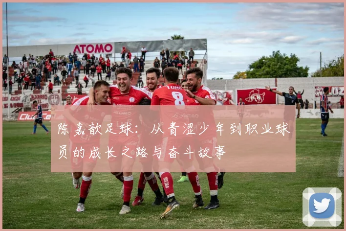 陈嘉歆足球：从青涩少年到职业球员的成长之路与奋斗故事