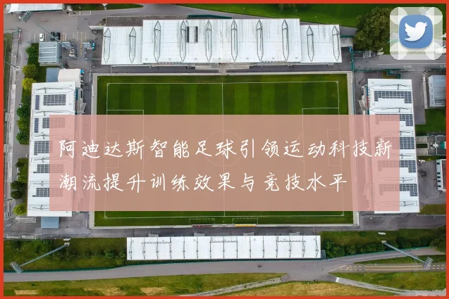 阿迪达斯智能足球引领运动科技新潮流提升训练效果与竞技水平
